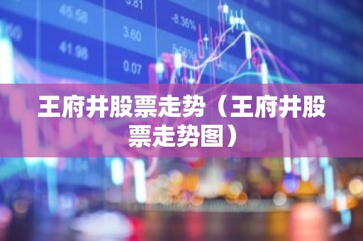 王府井股票走势（王府井股票走势图）