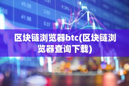 区块链浏览器btc(区块链浏览器查询下载)
