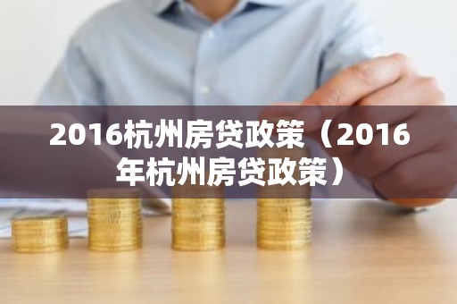 2016杭州房贷政策（2016年杭州房贷政策）