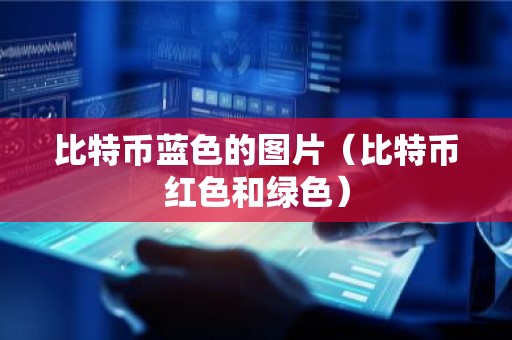 比特币蓝色的图片（比特币红色和绿色）