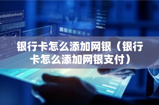 银行卡怎么添加网银（银行卡怎么添加网银支付）
