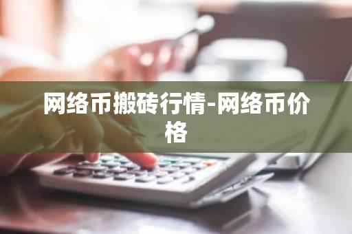 网络币搬砖行情-网络币价格