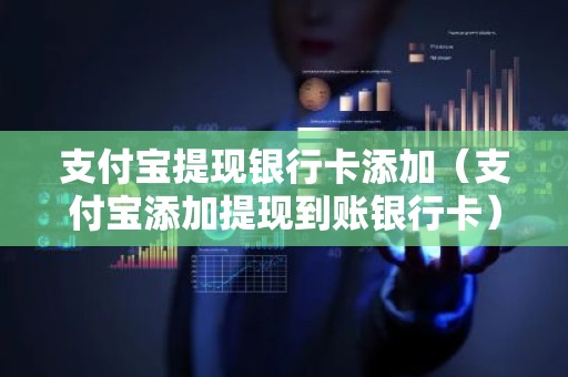 支付宝提现银行卡添加（支付宝添加提现到账银行卡）