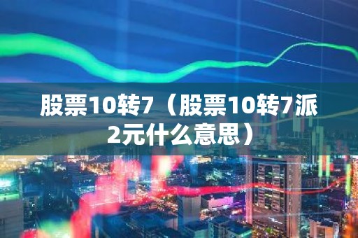 股票10转7（股票10转7派2元什么意思）