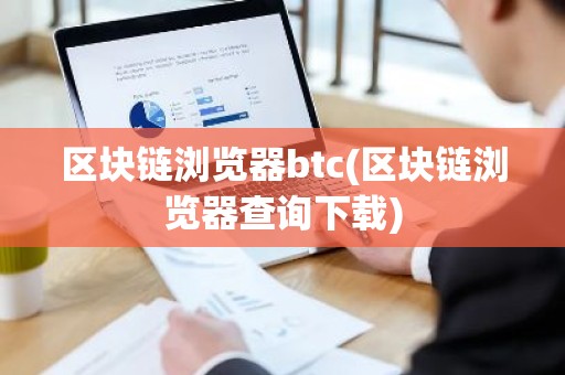 区块链浏览器btc(区块链浏览器查询下载)