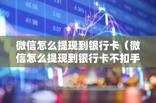 微信怎么提现到银行卡（微信怎么提现到银行卡不扣手续费）