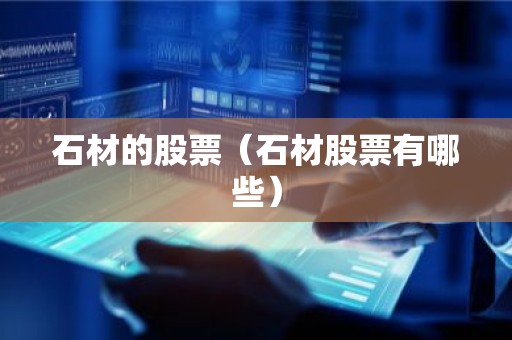 石材的股票（石材股票有哪些）