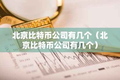 北京比特币公司有几个（北京比特币公司有几个）