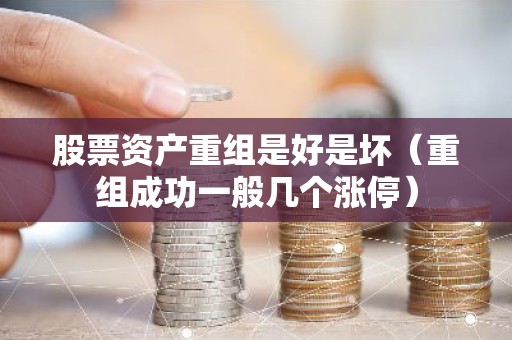 股票资产重组是好是坏（重组成功一般几个涨停）