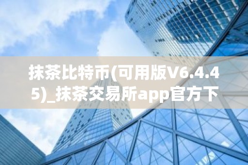 抹茶比特币(可用版V6.4.45)_抹茶交易所app官方下载,