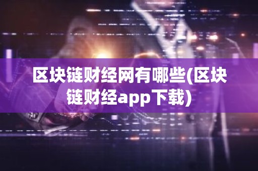 区块链财经网有哪些(区块链财经app下载)