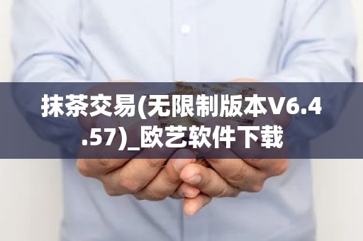 抹茶交易(无限制版本V6.4.57)_欧艺软件下载