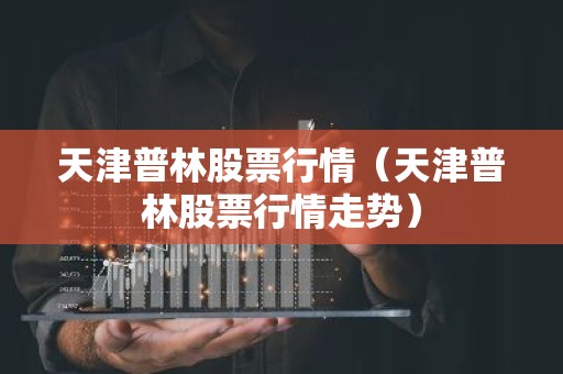 天津普林股票行情（天津普林股票行情走势）