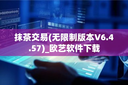 抹茶交易(无限制版本V6.4.57)_欧艺软件下载
