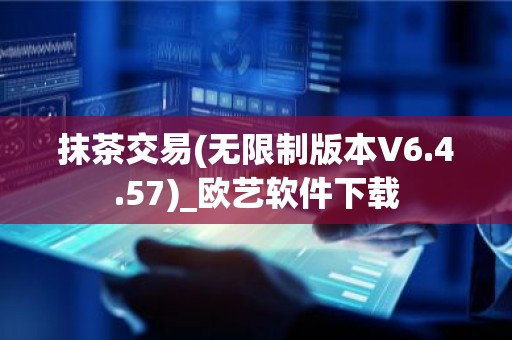 抹茶交易(无限制版本V6.4.57)_欧艺软件下载