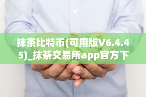 抹茶比特币(可用版V6.4.45)_抹茶交易所app官方下载,