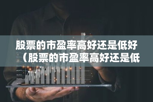 股票的市盈率高好还是低好（股票的市盈率高好还是低好?