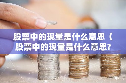 股票中的现量是什么意思（股票中的现量是什么意思?