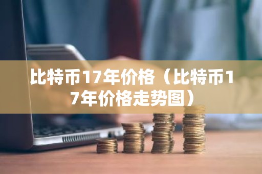 比特币17年价格（比特币17年价格走势图）