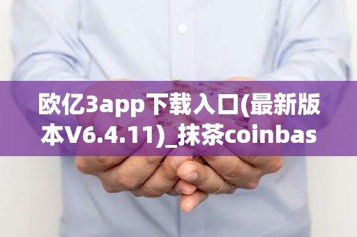 欧亿3app下载入口(最新版本V6.4.11)_抹茶coinbase