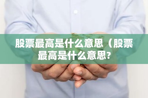 股票最高是什么意思（股票最高是什么意思?