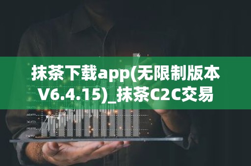 抹茶下载app(无限制版本V6.4.15)_抹茶C2C交易