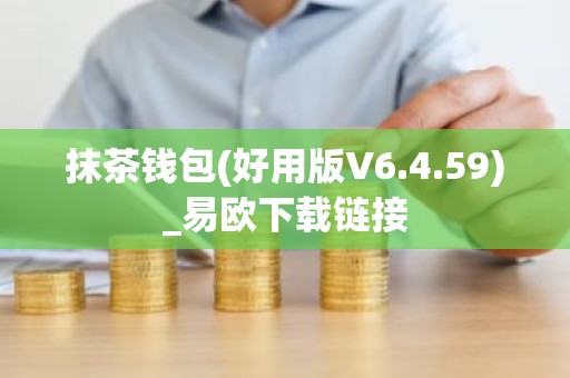 抹茶钱包(好用版V6.4.59)_易欧下载链接
