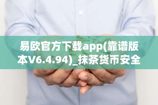 易欧官方下载app(靠谱版本V6.4.94)_抹茶货币安全吗