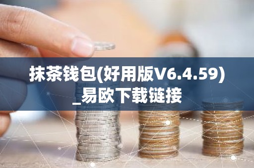 抹茶钱包(好用版V6.4.59)_易欧下载链接