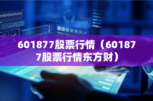 601877股票行情（601877股票行情东方财）