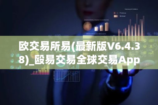 欧交易所易(最新版V6.4.38)_殴易交易全球交易App下载