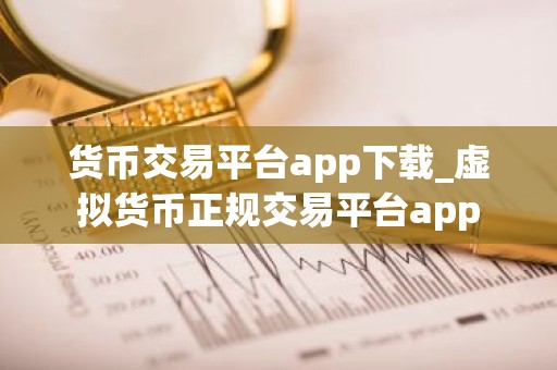 货币交易平台app下载_虚拟货币正规交易平台app