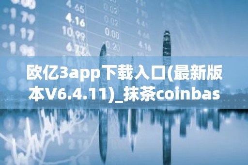 欧亿3app下载入口(最新版本V6.4.11)_抹茶coinbase