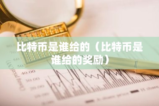 比特币是谁给的（比特币是谁给的奖励）