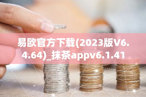 易欧官方下载(2023版V6.4.64)_抹茶appv6.1.41