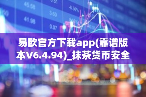 易欧官方下载app(靠谱版本V6.4.94)_抹茶货币安全吗