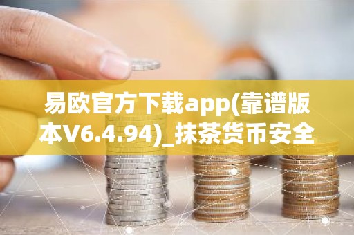 易欧官方下载app(靠谱版本V6.4.94)_抹茶货币安全吗