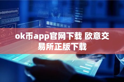ok币app官网下载 欧意交易所正版下载
