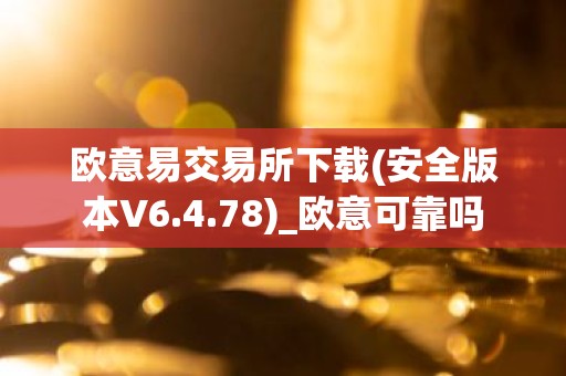 欧意易交易所下载(安全版本V6.4.78)_欧意可靠吗