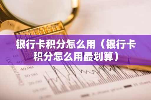 银行卡积分怎么用（银行卡积分怎么用最划算）