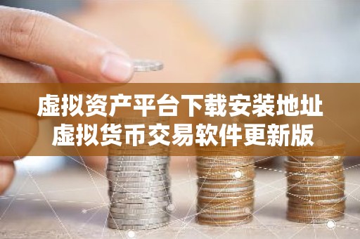 虚拟资产平台下载安装地址 虚拟货币交易软件更新版下载v4.2.9