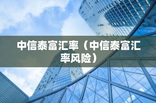 中信泰富汇率（中信泰富汇率风险）