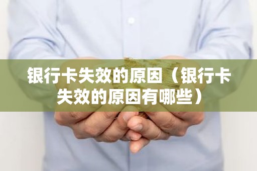 银行卡失效的原因（银行卡失效的原因有哪些）