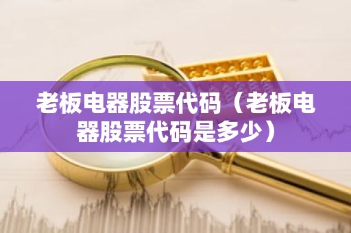 老板电器股票代码（老板电器股票代码是多少）