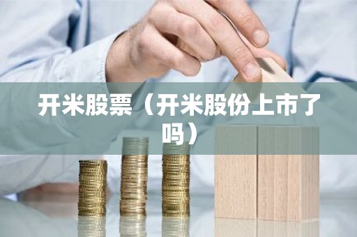开米股票（开米股份上市了吗）