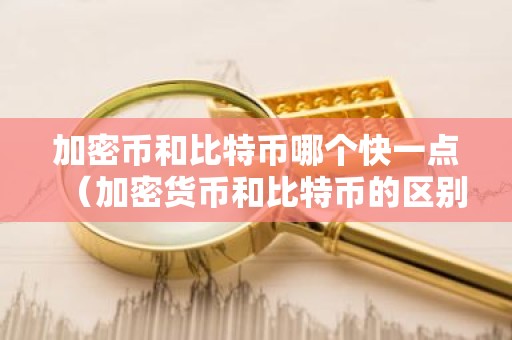 加密币和比特币哪个快一点（加密货币和比特币的区别）