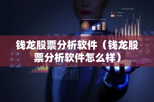钱龙股票分析软件（钱龙股票分析软件怎么样）