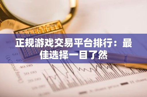 正规游戏交易平台排行：最佳选择一目了然