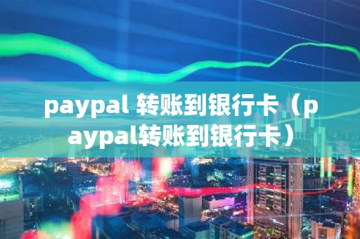 paypal 转账到银行卡（paypal转账到银行卡）