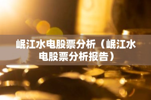 岷江水电股票分析（岷江水电股票分析报告）